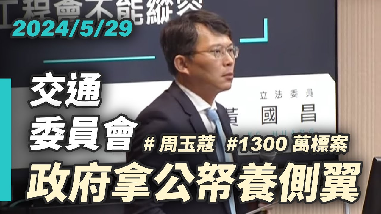 【國昌質詢】政府拿公帑養側翼 工程會不能縱容｜2024-05-29｜交通委員會