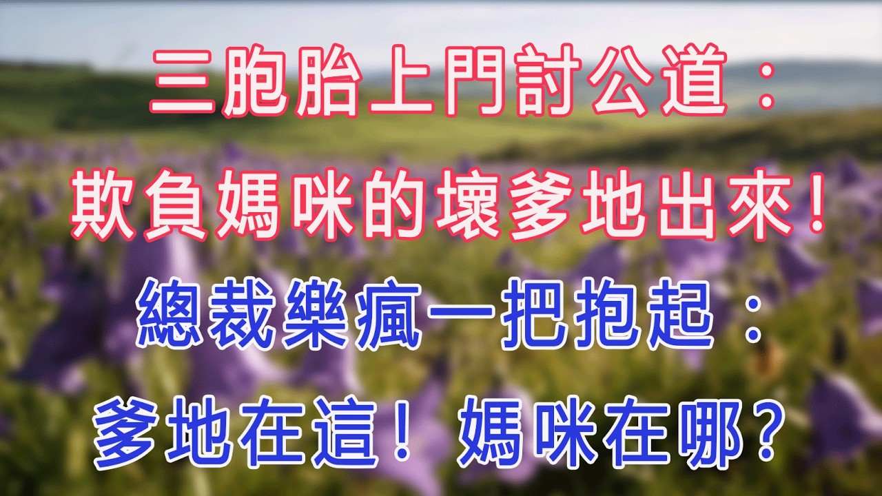 三胞胎上門討公道：欺負媽咪的壞爹地出來！總裁樂瘋一把抱起：爹地在這！媽咪在哪？#甜寵 #情感故事 #現代言情 #小説