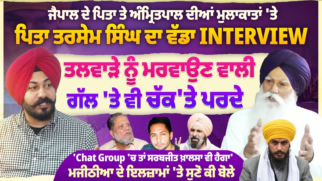 ਜੈਪਾਲ ਦੇ ਪਿਤਾ ਤੇ ਅੰਮ੍ਰਿ /ਤਪਾਲ ਦੀਆਂ ਮੁਲਾਕਾਤਾਂ 'ਤੇ ਪਿਤਾ ਤਰਸੇਮ ਸਿੰਘ ਦਾ ਵੱਡਾ Interview
