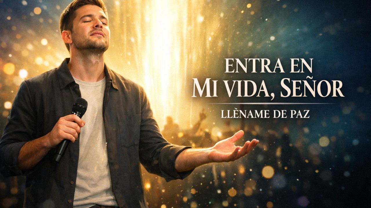 Entra en Mi Vida, Señor–Música Cristiana de Adoración y Presencia de Dios | Canción que Llena de Paz