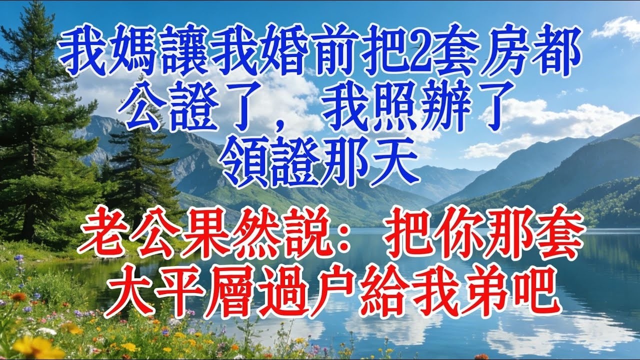 我媽讓我婚前把2套房都公證了，我照辦了，領證那天，老公果然說：把你那套大平層過戶給我弟吧#心靈暖流 #情感 #故事