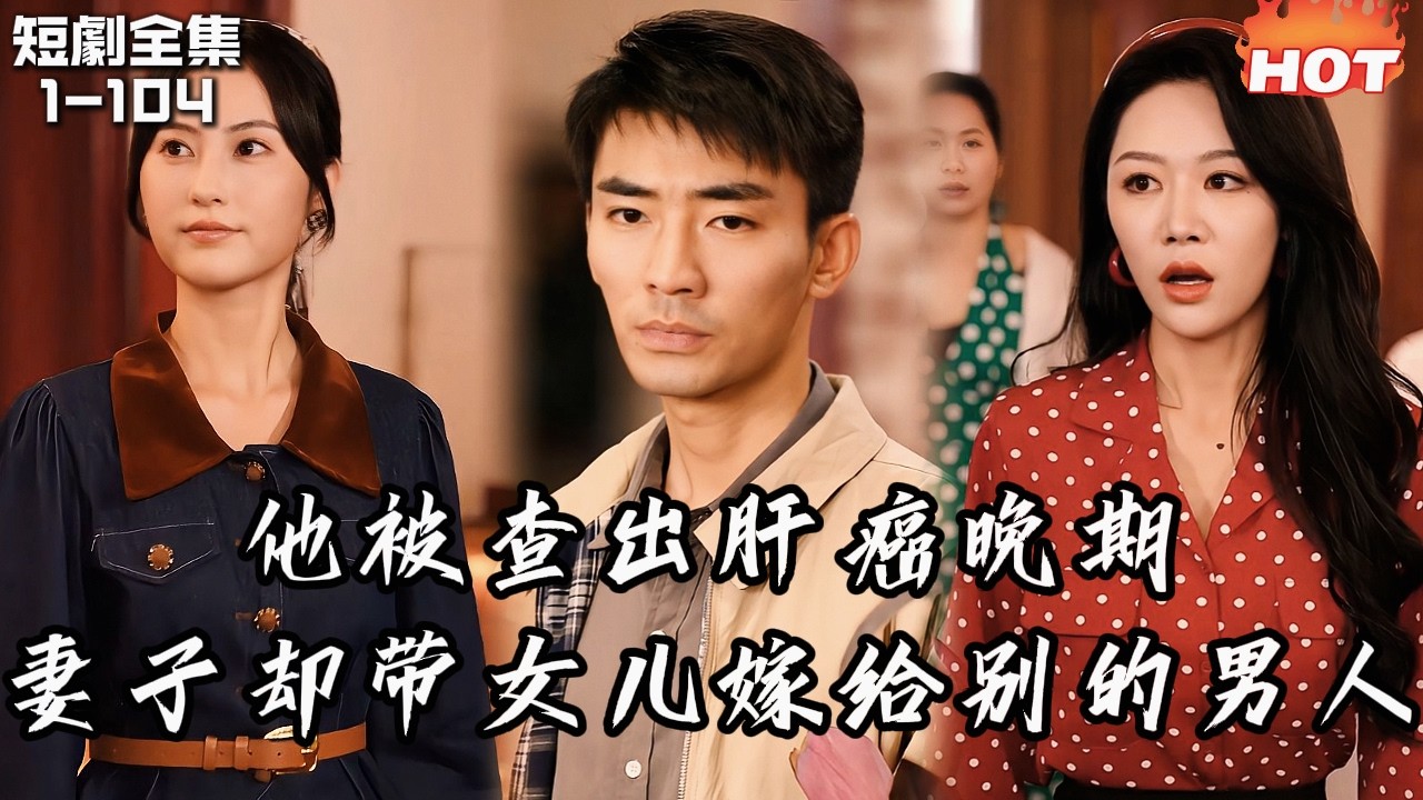 男頻最新短劇🔥他被查出肝癌晚期，妻子卻帶女兒出國嫁給別的男人——絕望死去後重生，這一世他不再為任何人犧牲！丨可惜明年花更好丨追夫火葬场