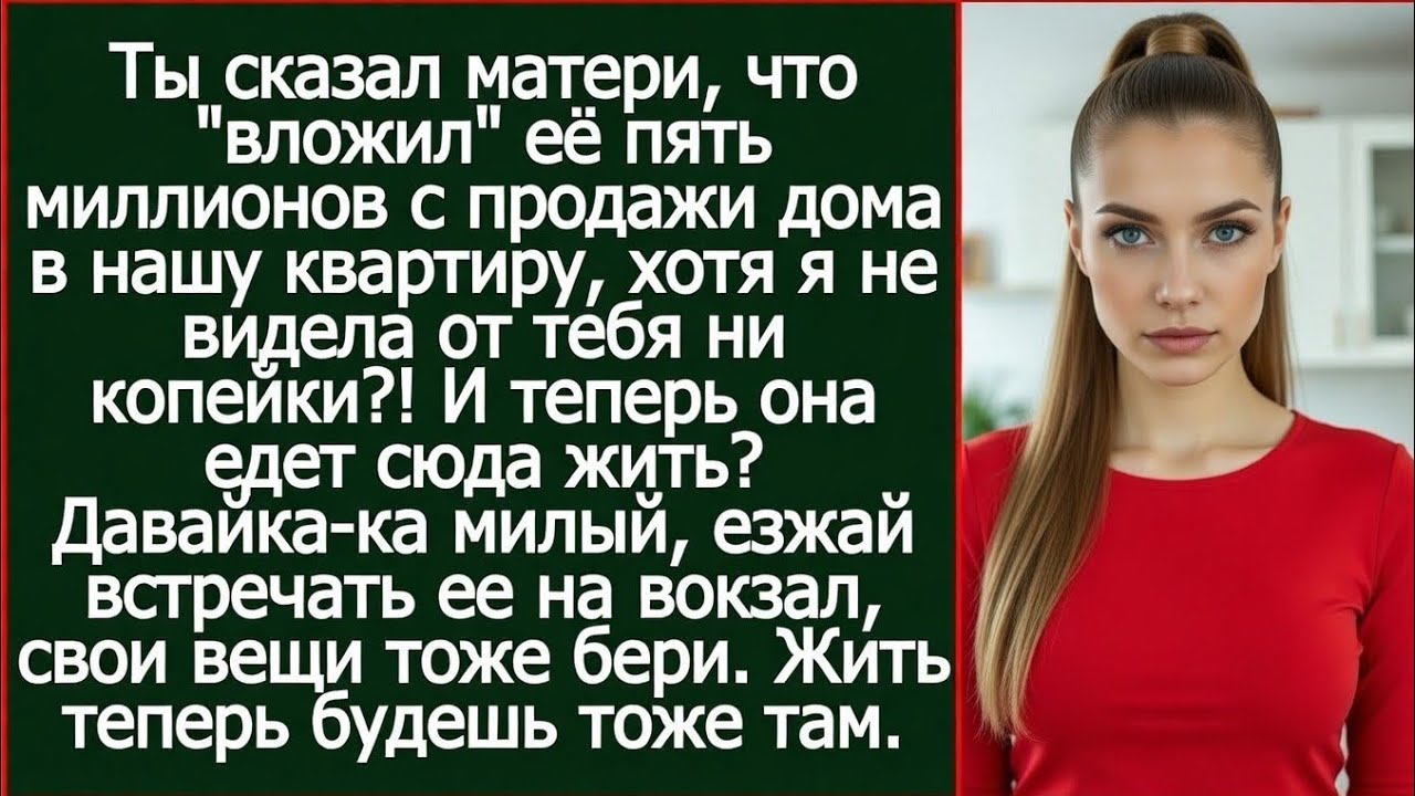 Ты сказал матери, что вложил её пять миллионов с продажи дома в нашу квартиру, хотя я их не видела?