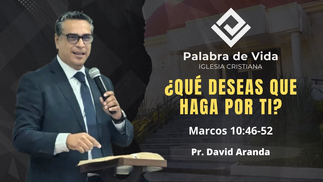 ¿QUÉ DESEAS QUE HAGA POR TI? (Marcos 10:46-51) Pr. David Aranda