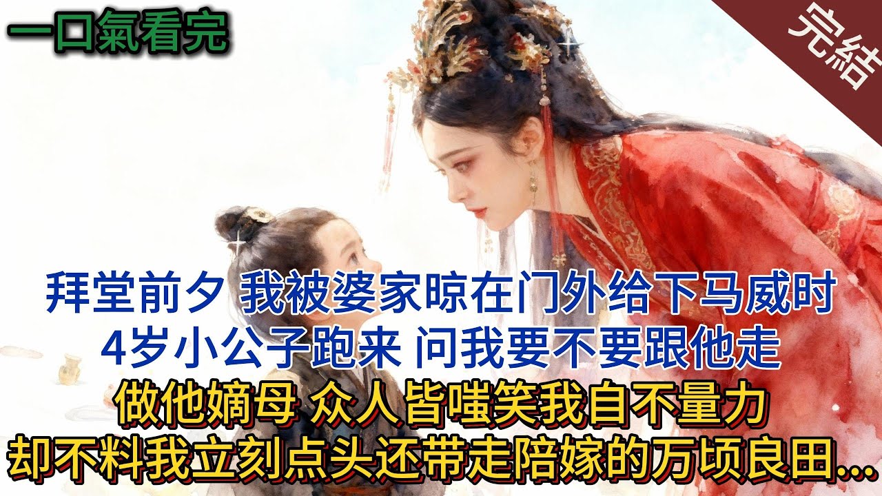 拜堂前夕，我被夫家以「命格克夫」拒之門外羞辱時，4 歲小公子跑來，問我要不要跟他走做他嫡母，眾人皆嗤笑我自不量力，卻不料我立刻點頭，還帶走陪嫁的萬頃良田與百艘商船.....#小说 #小说推荐 #完結