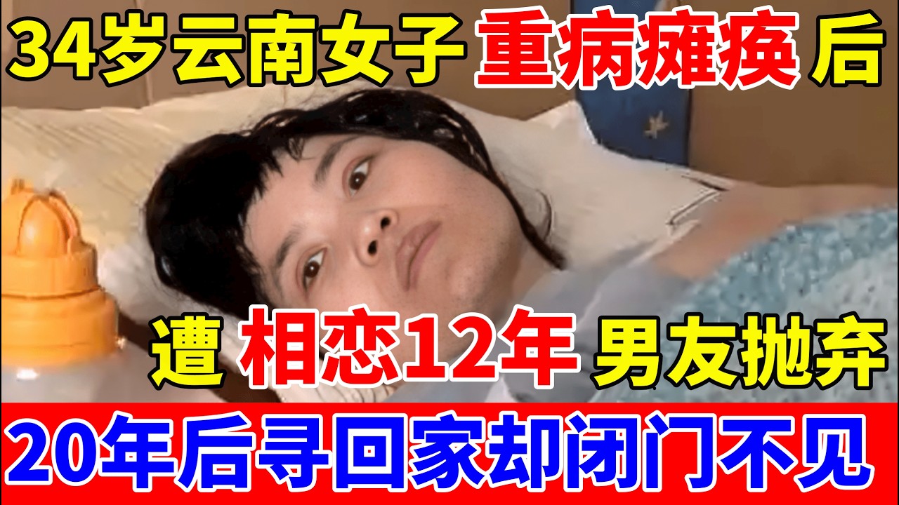 34岁云南女子重病瘫痪后,遭相恋12年男友抛弃,时隔20年寻回家,家人却闭门不见【人间真情录】