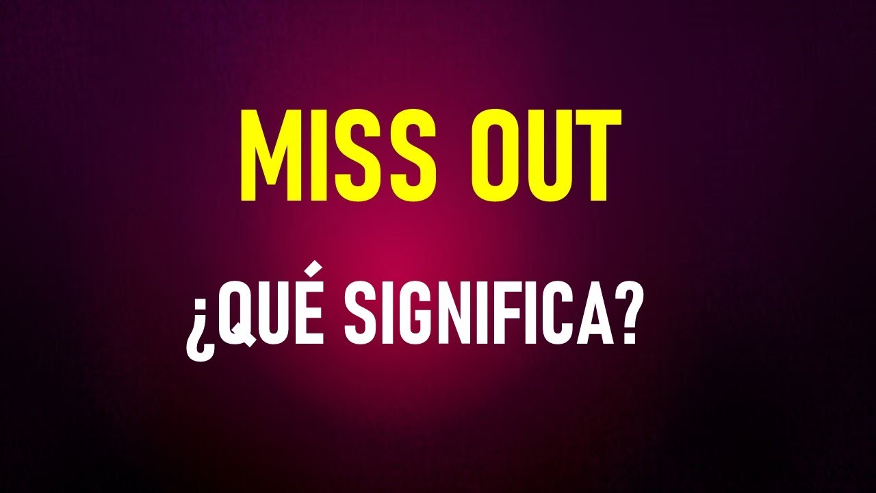 AVERIGUA cuándo se usa el verbo MISS OUT