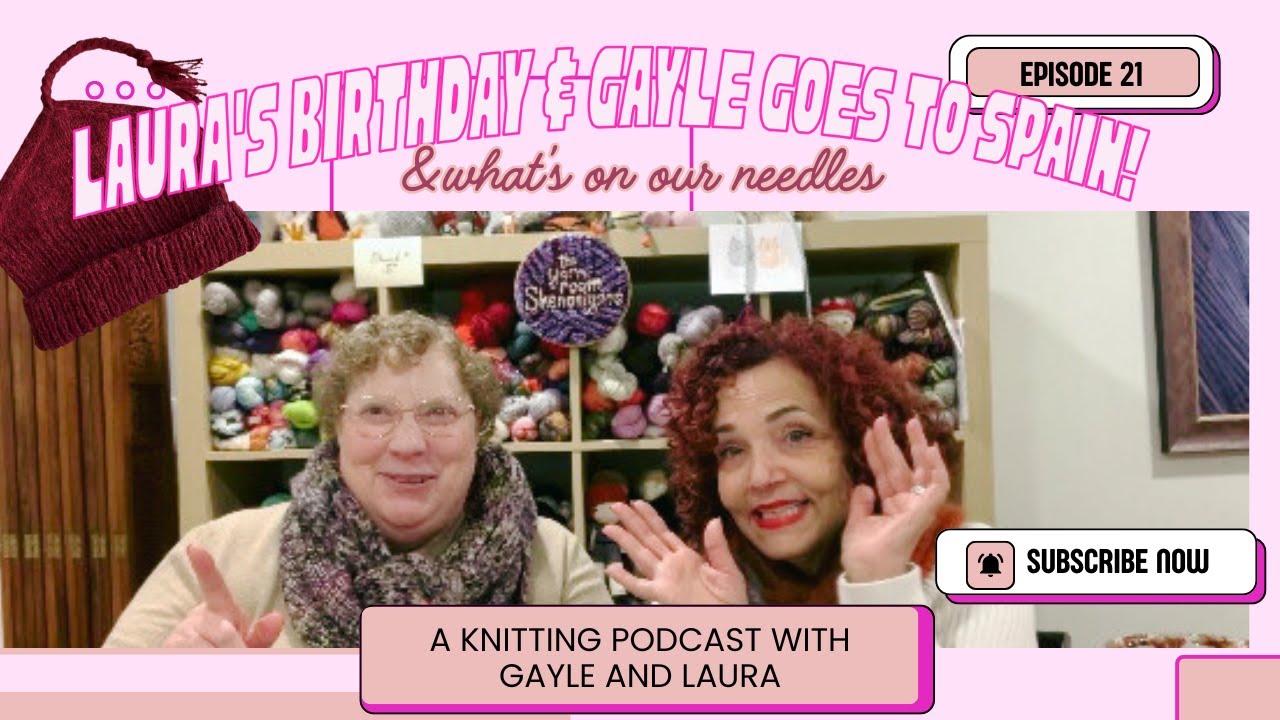 It's Laura's Birthday & Gayle is off to Barcelona! A Knitting Podcast with Gayle & Laura Episode 21