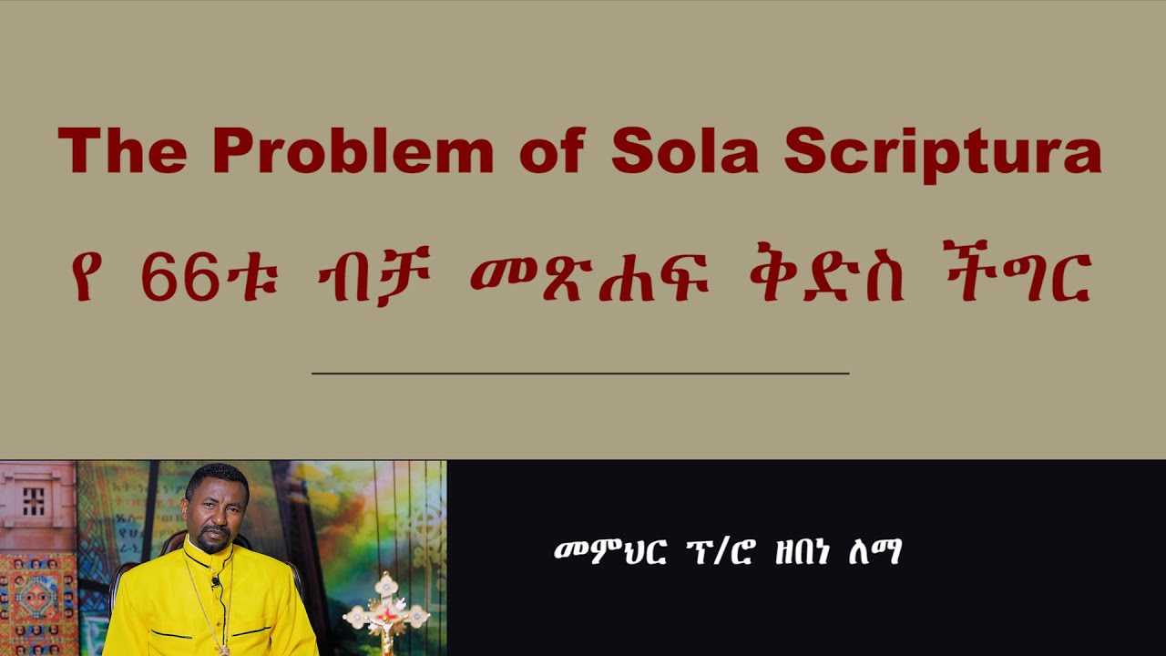 The Problem of Sola Scriptura || የ 66 ቱ መጽሐፍ ቅድስ ብቻ ችግር || መምህር ፕ/ሮ ዘበነ ለማ