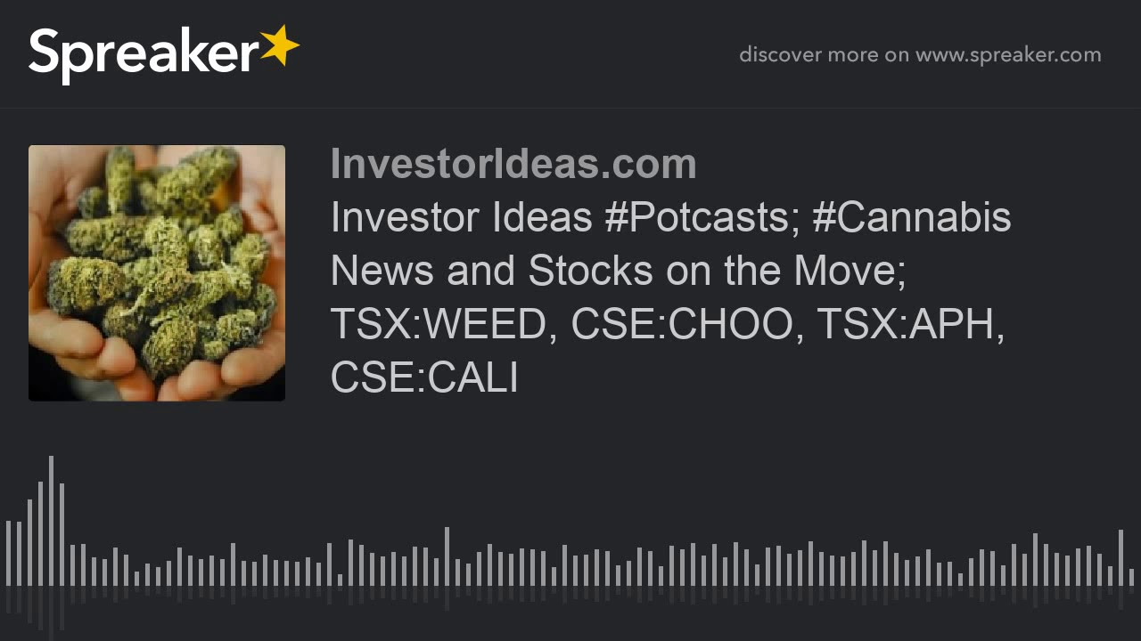 Investor Ideas #Potcasts; #Cannabis News and Stocks on the Move; TSX:WEED, CSE:CHOO, TSX:APH, CSE:CA