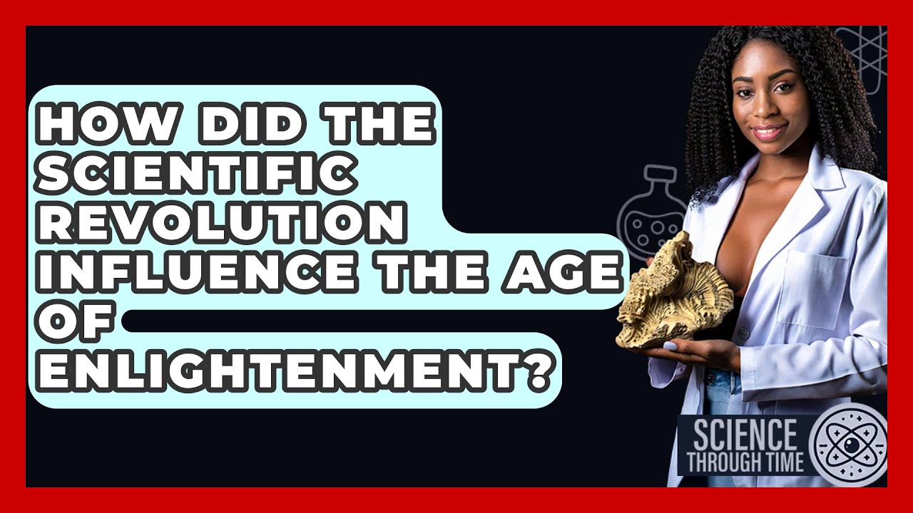 How Did the Scientific Revolution Influence the Age of Enlightenment? - Science Through Time