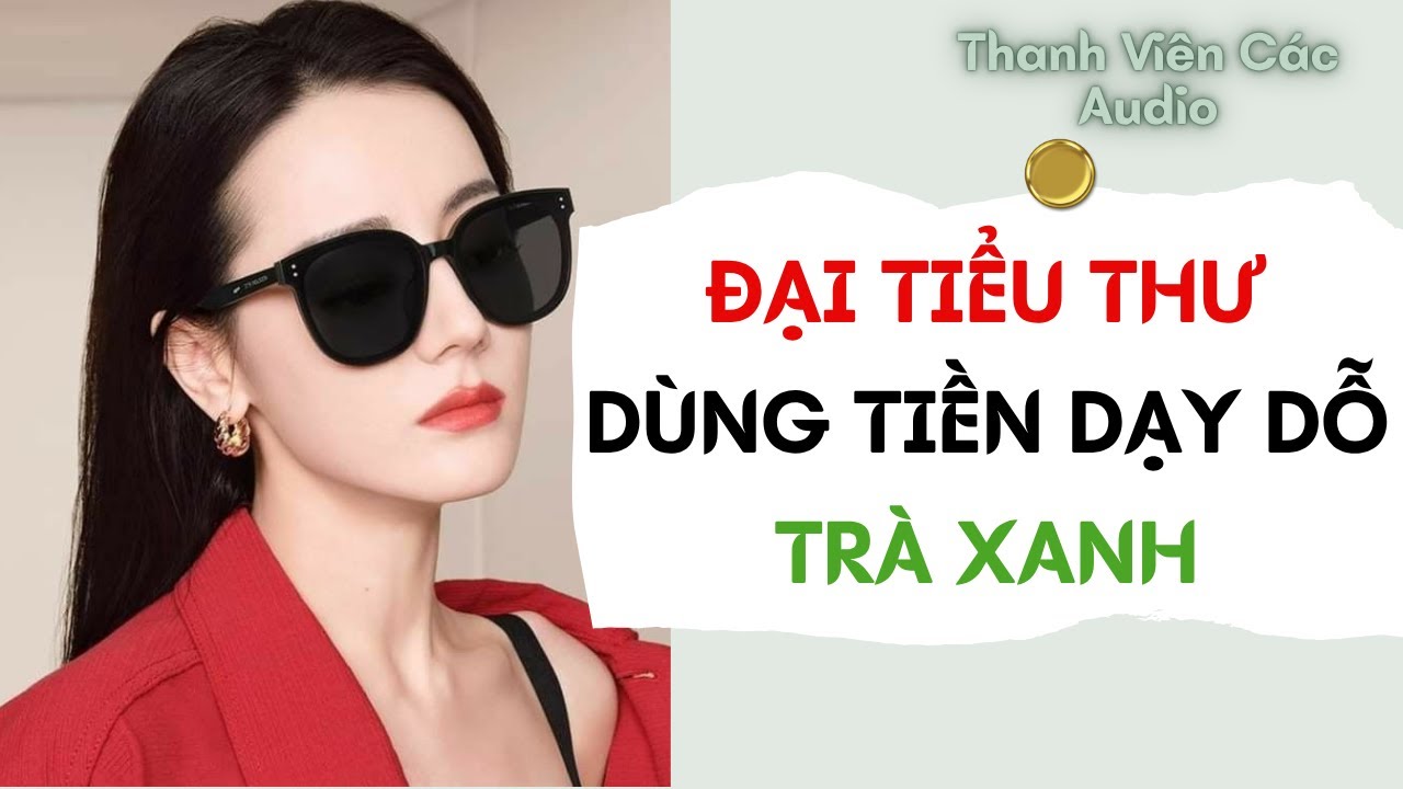 Full Audio | Đại Tiểu Thư Dùng Tiền Dạy Dỗ Trà Xanh | Thanh Viên Các