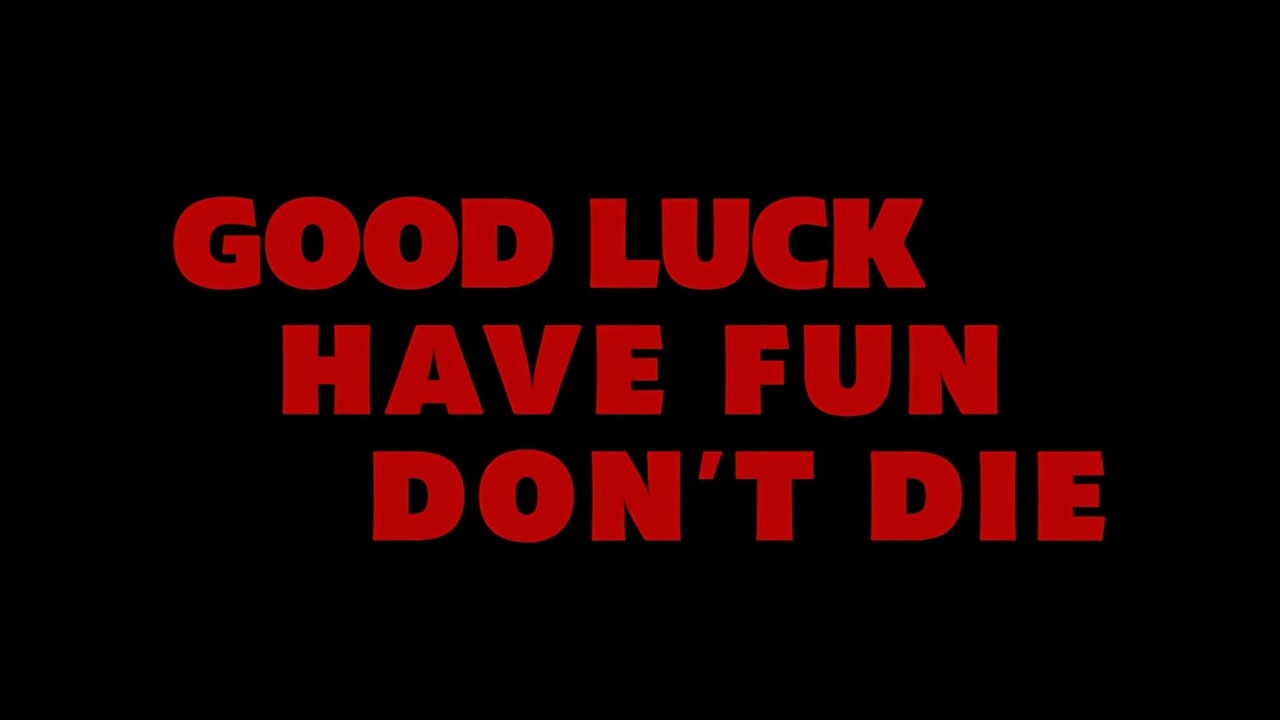 GOOD LUCK, HAVE FUN, DON'T DIE