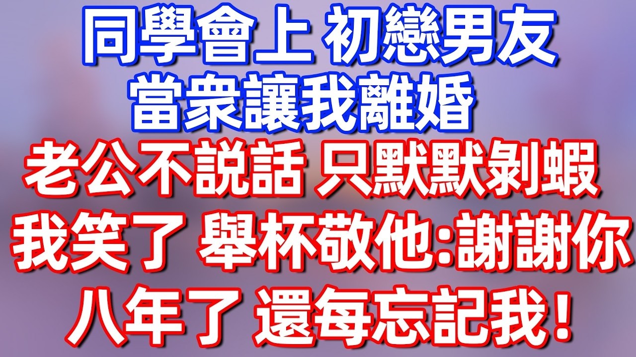 【完結】同学会上，初恋带头起哄劝我离婚，我老公却只低头给我把虾全剥好。我端起酒杯，“劝我离婚？不好意思，我这老公，八年都没换过人。”#夜讀人生 #碧荷講故事 #深夜淺讀 #情感 #完结文 #情感故事