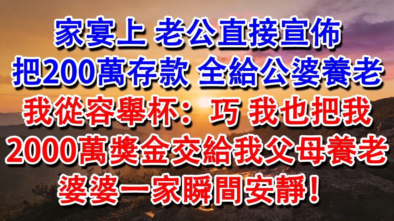 【優秀爽文】家宴上，老公直接宣佈把200萬存款，全給公婆養老。我從容舉杯：巧，我也把我2000萬獎金交給我父母養老，婆婆一家瞬間安靜！#婆媳 #家庭 #情感故事 #為人處世 #婚姻 #故事 #情感