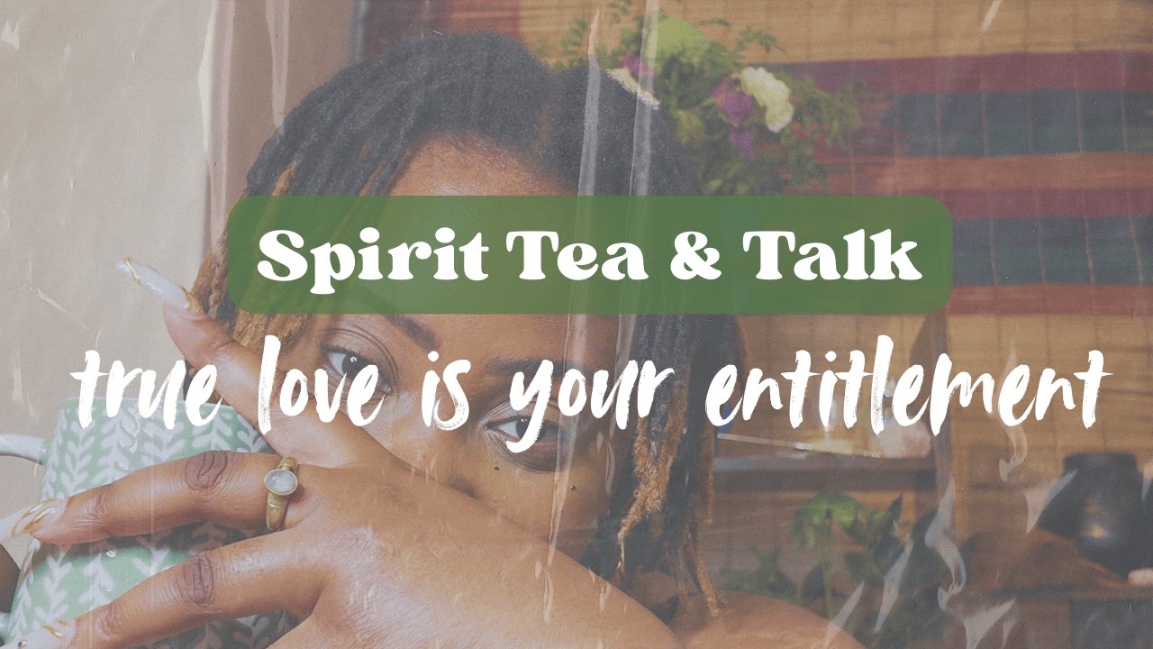 You Are Entitled To True Love | Spirit Tea & Talk - Session 003