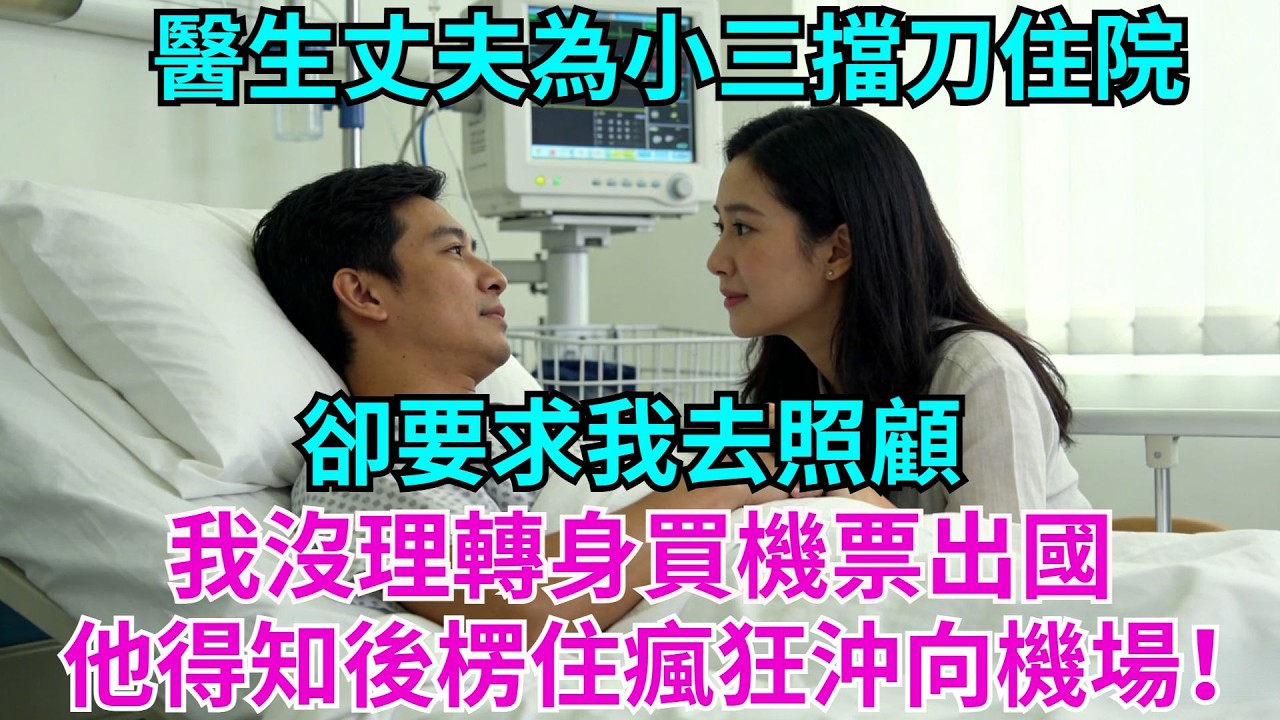 醫生丈夫為小三擋刀住院，卻要求我去照顧，我沒理轉身買機票出國，他得知後楞住，瘋狂沖向機場！#婆媳日常#老公#小三#故事#情感