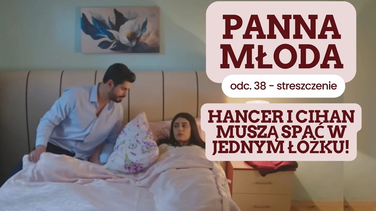 Panna młoda 38 odc. - streszczenie. Hancer i Cihan są zmuszeni do spania w jednym ł&oacute;żku!
