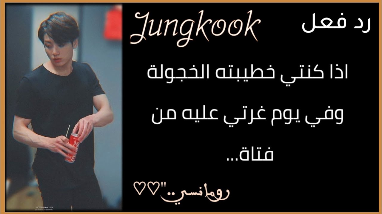 رد فعل♡- جونغكوك - ♡ اذا كنتي خطيبته الخجولة وفي يوم غرتي عليه...••!