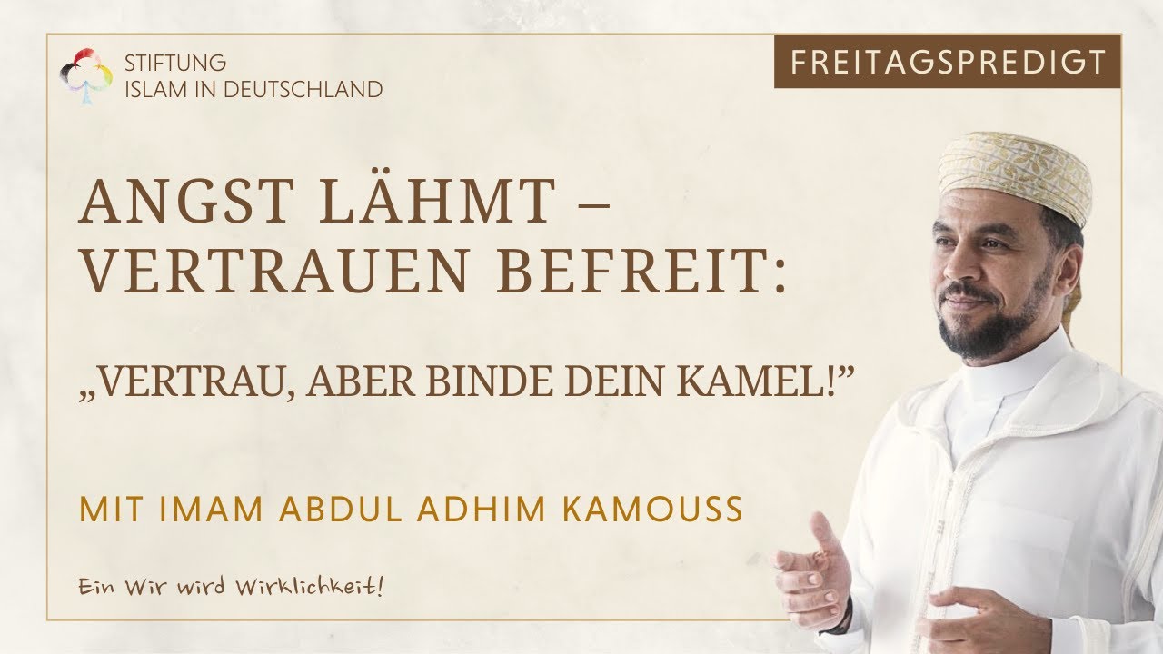 „Angst lähmt – Vertrauen befreit: Vertrau, aber binde dein Kamel!“ Abdul Adhim Kamouss