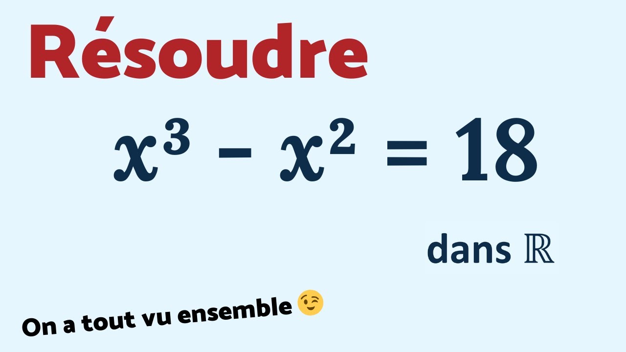 Résoudre x³ - x² = 18. TU SAIS FAIRE 😉