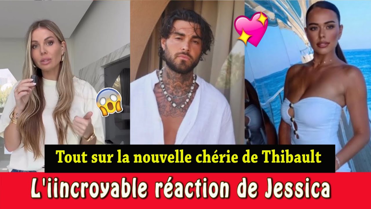 🔥💔 C’EST ELLE: LA NOUVELLE COPINE DE THIBAULT DÉVOILÉE 😱! LA RÉACTION CHOC DE JESSICA!