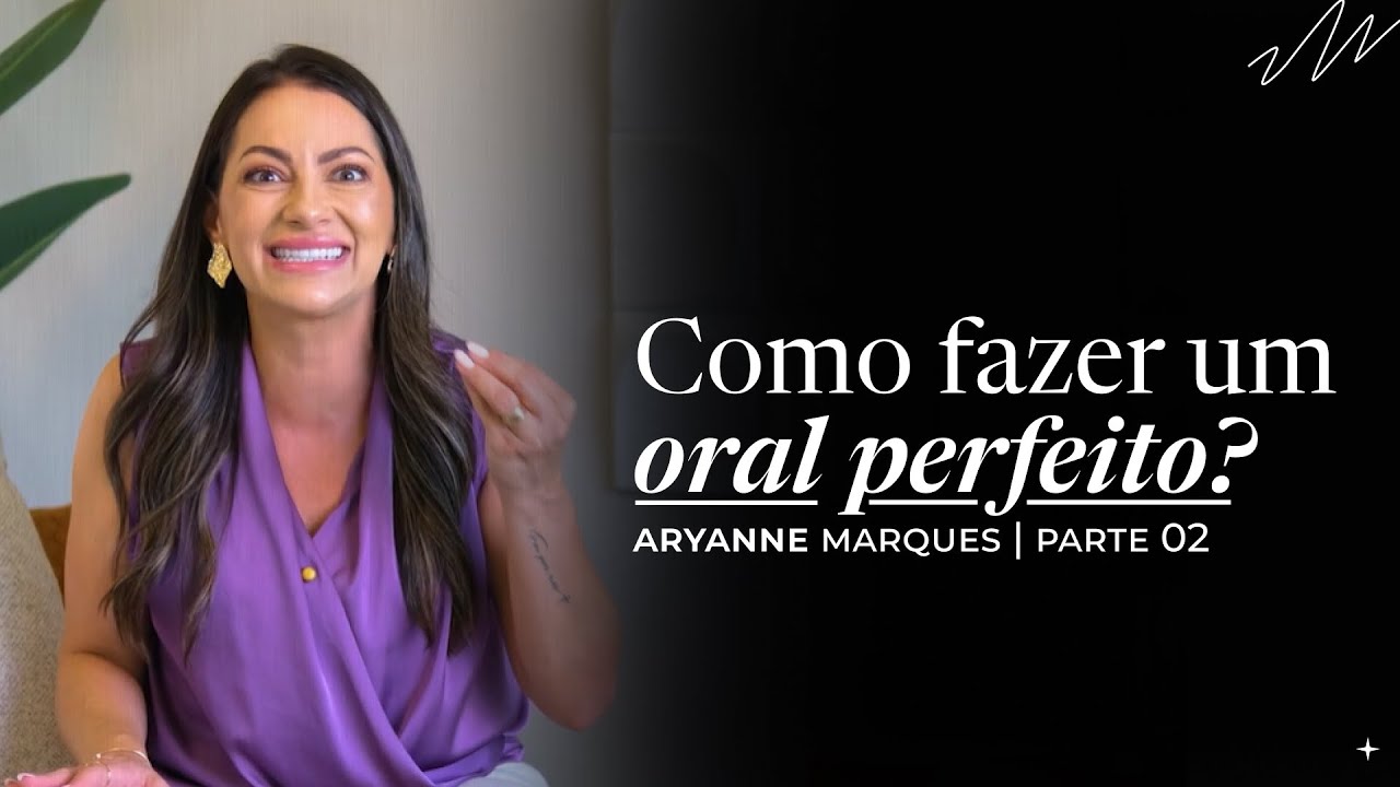 Como fazer um oral perfeito? | Parte 02 | Aryanne Marques