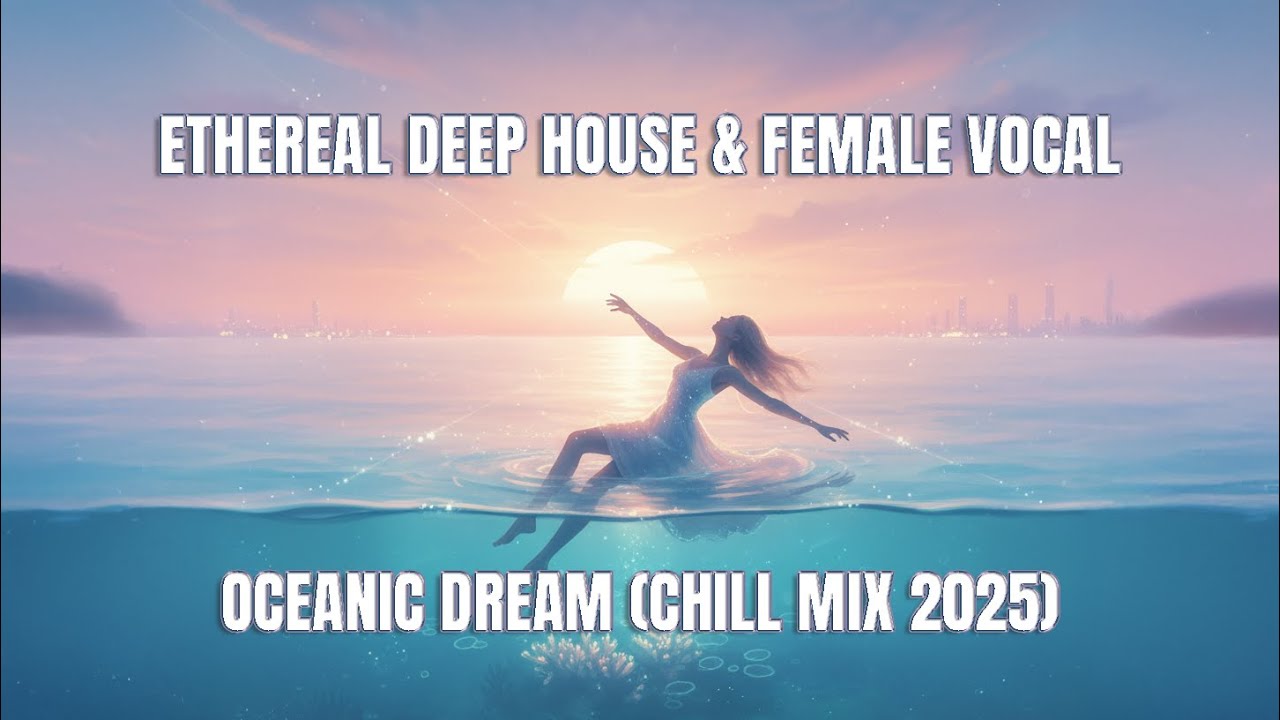 Ethereal Deep House & Female Vocal | An Oceanic Dream (Chill Mix 2025)