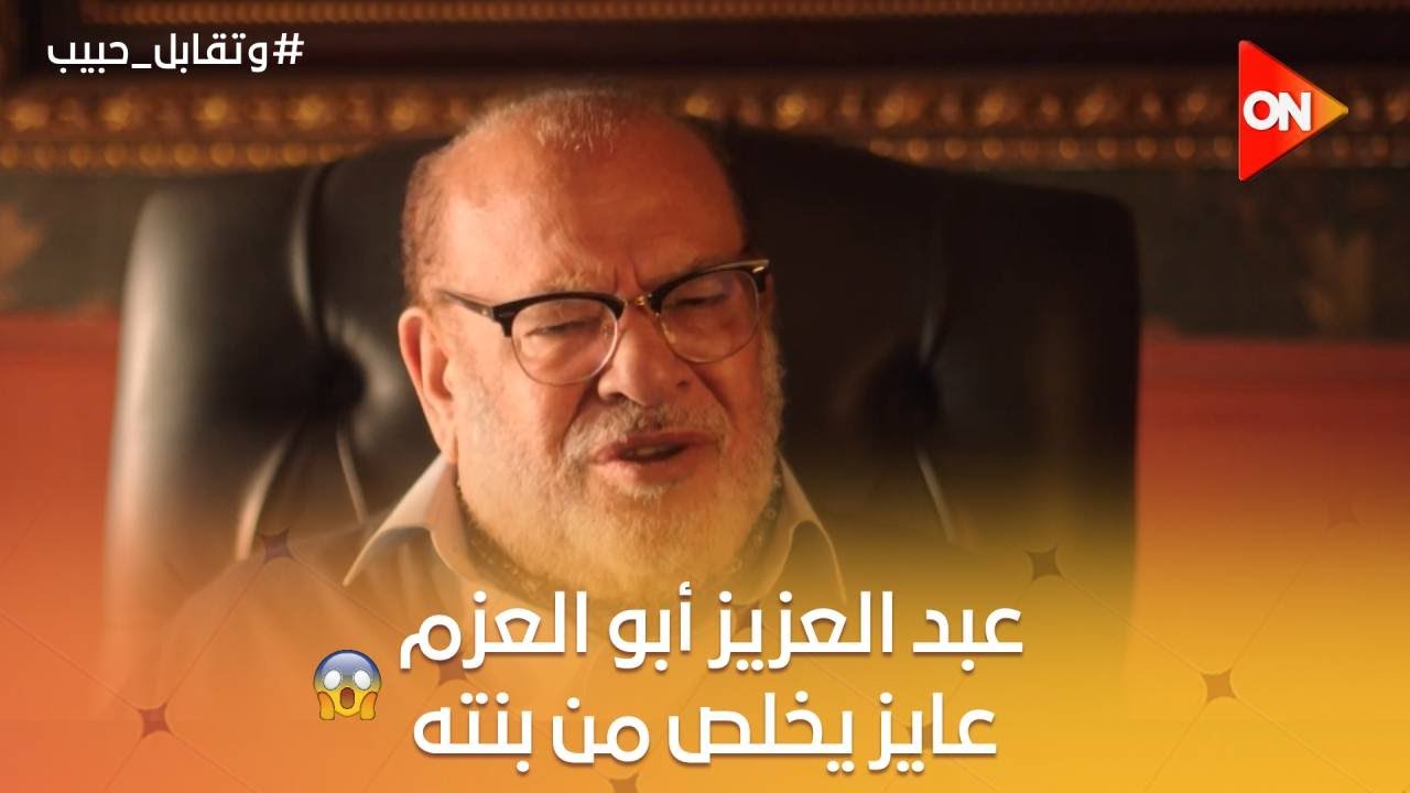‏عبد العزيز أبو العزم عايز يخلص من بنته😱..شوف ناوي على إيه🔥 #وتقابل_حبيب