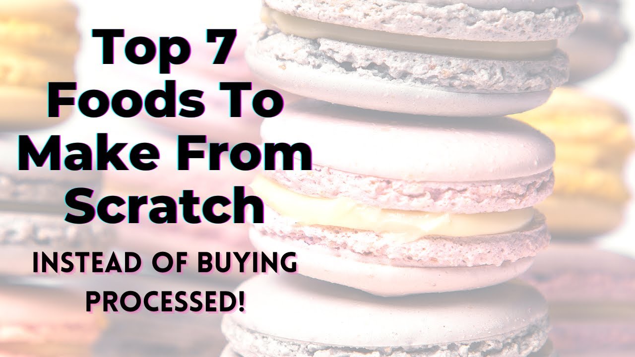 Top 7 Foods To Make From Scratch Instead of Buying Processed - TWFL