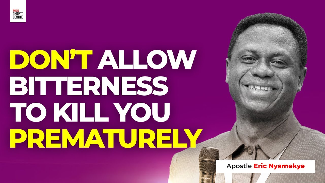DO NOT ALLOW BITTERNESS TO KILL YOU PREMATURELY - Apostle Eric Nyamekye 2024