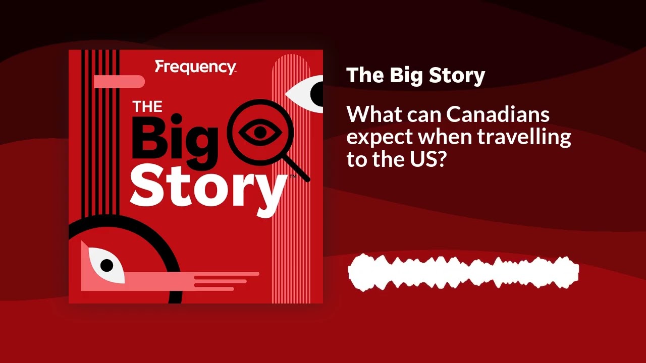 What can Canadians expect when travelling to the US? | The Big Story