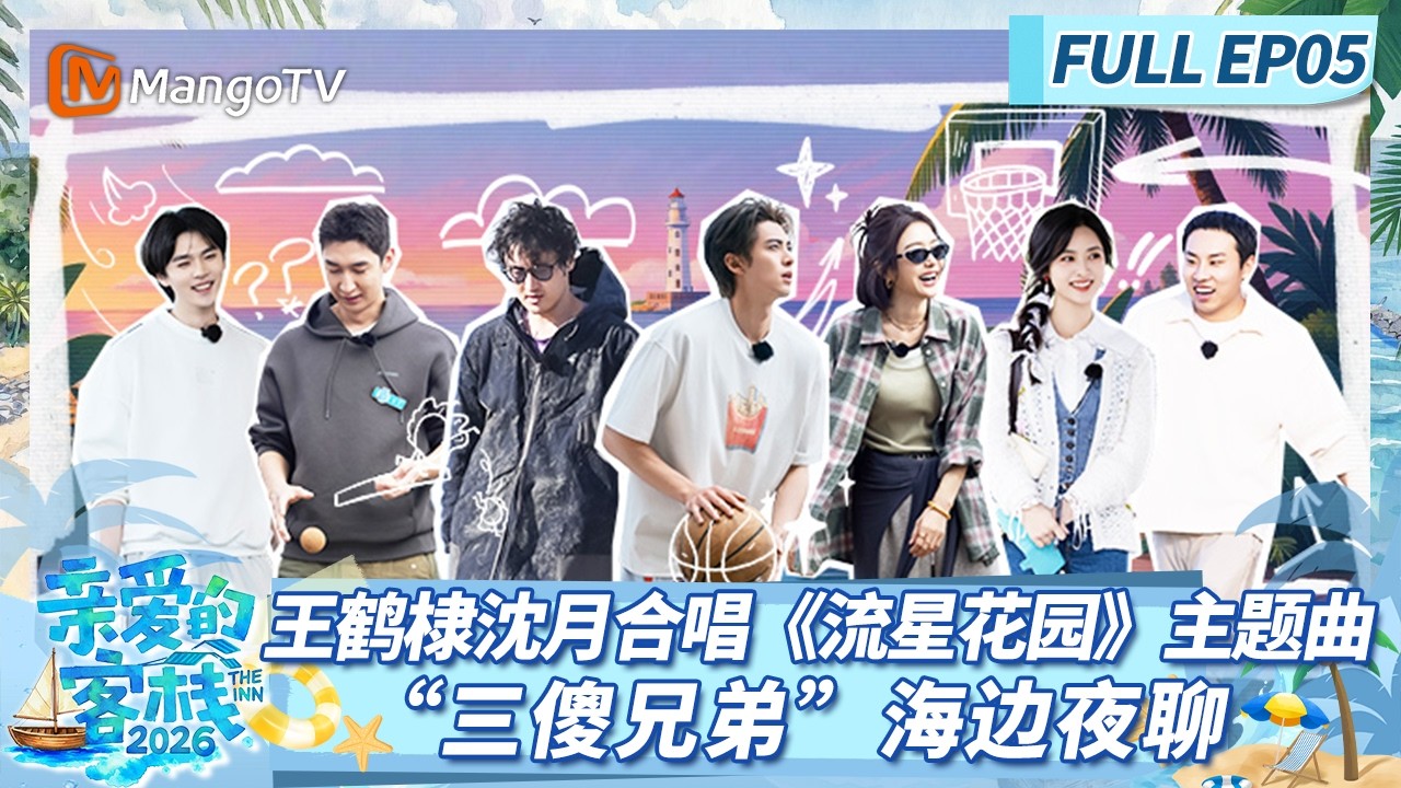 [CC]《亲爱的&middot;客栈2026》FULL EP05：王鹤棣沈月合唱《流星花园》主题曲 &ldquo;三傻兄弟&rdquo;海边夜聊 |The Inn 2026 | MangoTV Lifestyle