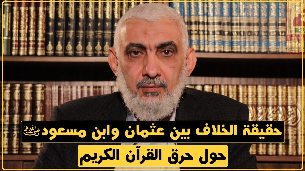 حقيقة الخلاف بين عثمان وابن مسعود رضي الله عنهما حول حرق القرآن الكريم [191]