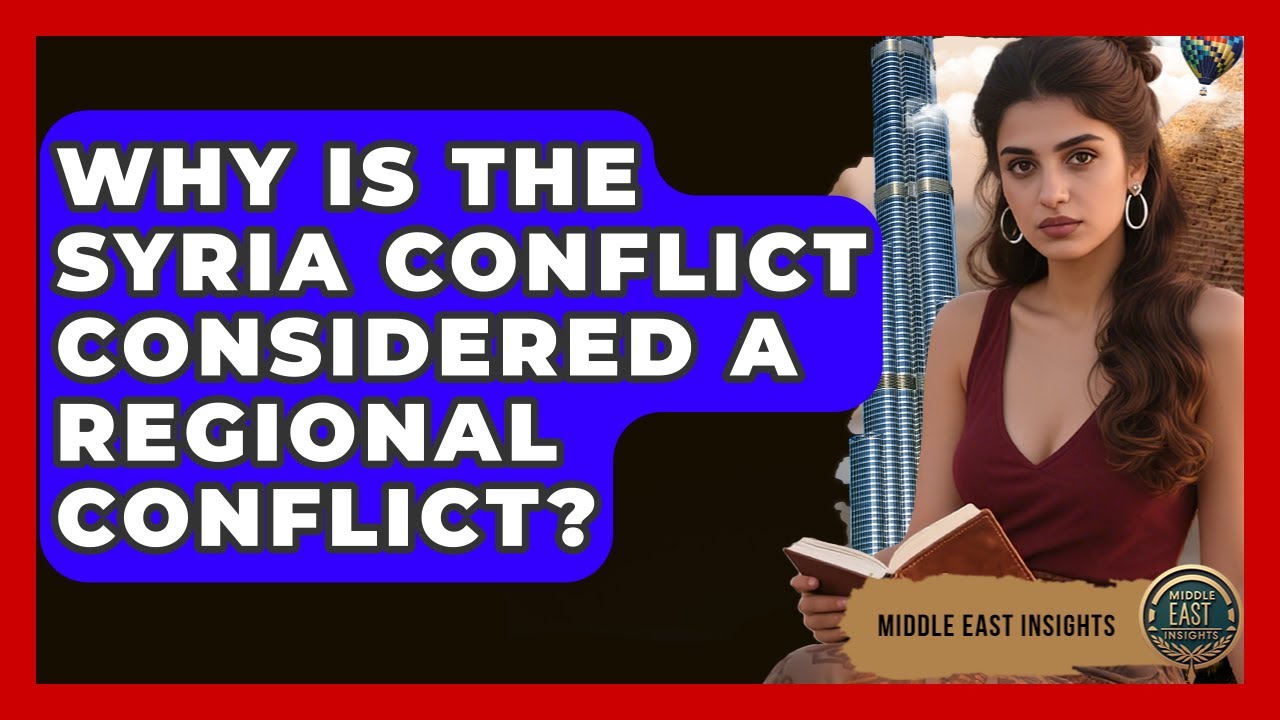 Why Is the Syria Conflict Considered a Regional Conflict? - Middle East Insights