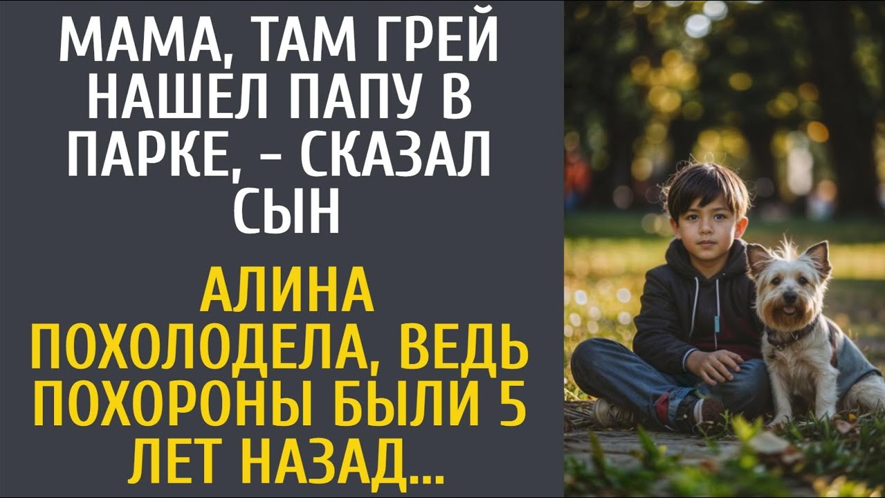 Мама, там Грей нашел папу в парке, - сказал сын… Алина похолодела, ведь похороны были 5 лет назад…