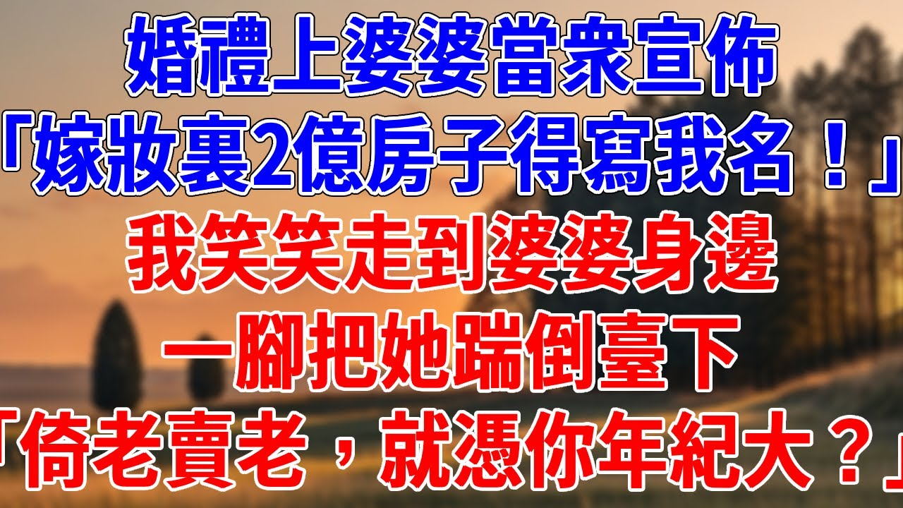 婚禮上婆婆當衆宣佈「嫁妝裏2億房子得寫我名！」我笑笑走到婆婆身邊，一腳把她踹倒臺下「倚老賣老，就憑你年紀大？」#為人處世#經驗#情感故事#戀愛#情感#婚姻#人生感悟