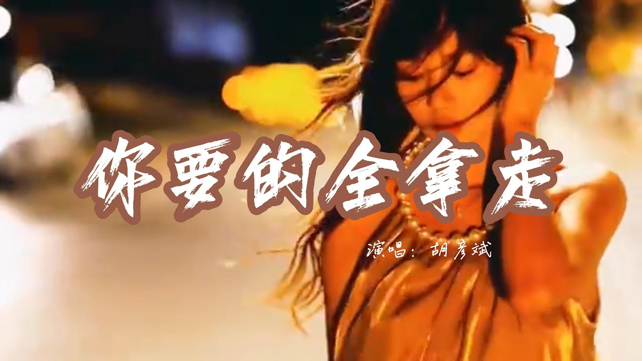 胡彦斌 - 你要的全拿走「你要的全拿走 剩下的我承受，留下我们的狗 别管有没有用，我怕它以后没人宠 哪怕它不懂我的痛。」【动态歌词】