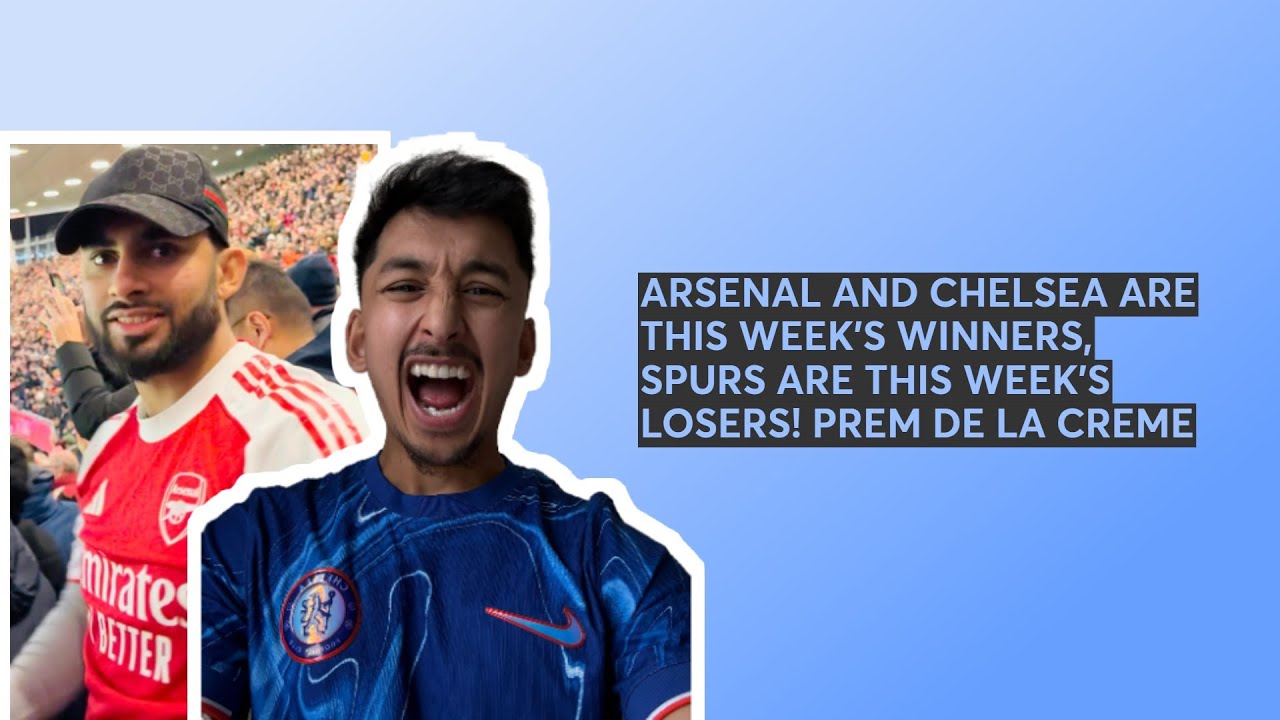 ARSENAL AND CHELSEA ARE THIS WEEK'S WINNERS, SPURS ARE THIS WEEK'S LOSERS! PREM DE LA CREME