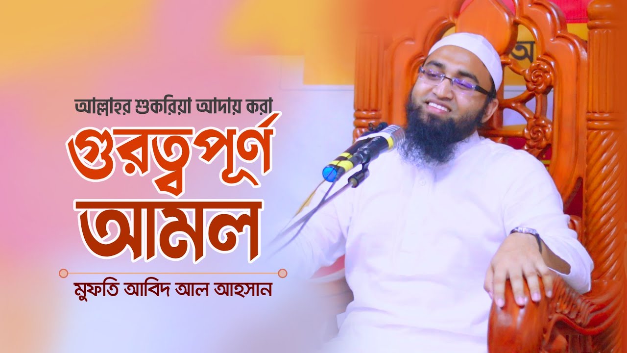 গুরুত্বপূর্ণ আমল। আল্লাহর শুকরিয়া আদায় করা। মুফতি আবিদ আল আহসান। Mufti Abid Al Ahsan