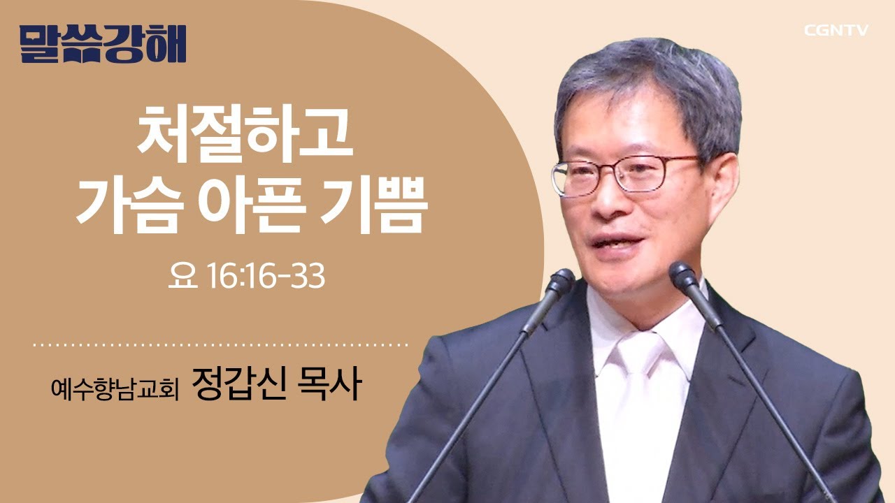 [정갑신 목사] 처절하고 가슴 아픈 기쁨 | 요 16:16-33 | CGNTV 말씀강해