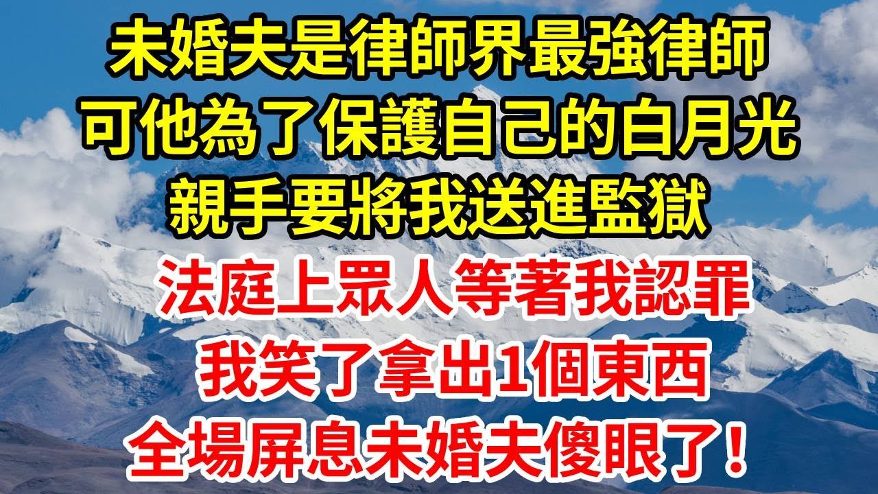 未婚夫是律師界最強律師，可他為了保護自己的白月光，親手要將我送進監獄，法庭上眾人等著我認罪，我笑了拿出1個東西，全場屏息未婚夫傻眼了！#正能量 #故事分享 #故事頻道 #人生感悟 #情感