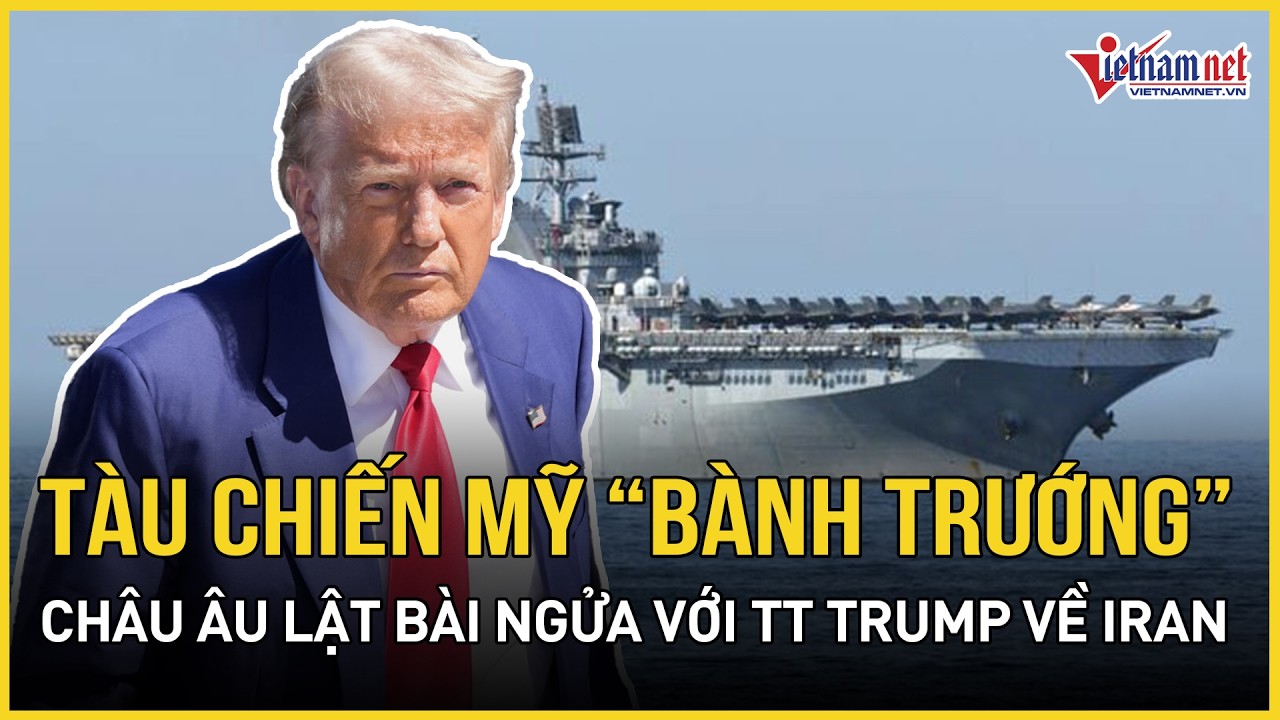 Ác chiến: Tàu chiến Mỹ đưa hàng nghìn lính “bành trướng”, châu Âu lật bài ngửa với TT Trump về Iran