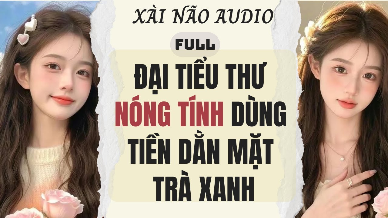 Full audio | ĐẠI TIỂU THƯ NÓNG TÍNH DÙNG TIỀN DẰN MẶT TRÀ XANH | Xài Não Audio #truyenaudio #audio