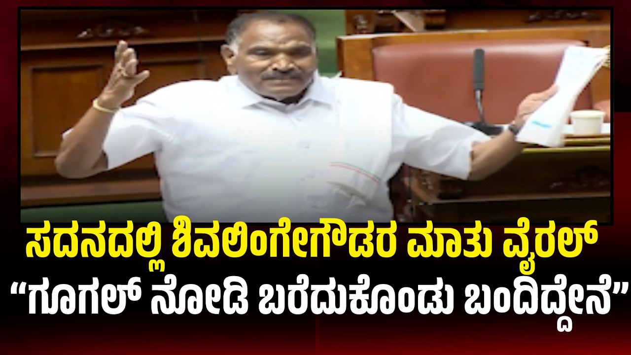 “ಗೂಗಲ್ ನೋಡಿ ಬರೆದುಕೊಂಡು ಬಂದಿದ್ದೇನೆ” ಸದನದಲ್ಲಿ ಶಿವಲಿಂಗೇಗೌಡರ ಮಾತು ವೈರಲ್