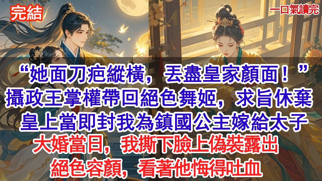 “她面刀疤縱橫，丟盡皇家顏面！”攝政王掌權帶回絕色舞姬，求聖旨將我休棄。皇上當即封我為鎮國公主嫁給太子，大婚當日，我撕下臉上偽裝露出絕色容顏，看著他悔得吐血#古風#追妻火葬場#愛情#小說