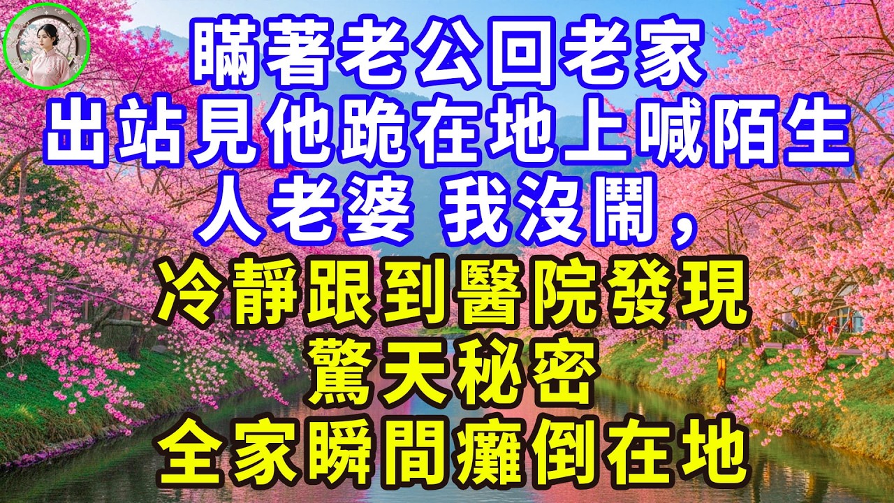 瞞著老公回老家，出站見他跪在地上喊陌生人老婆，我沒鬧，冷靜跟到醫院發現驚天秘密，全家瞬間癱倒在地！#感人故事 #人生哲学 #生活經驗 #情感故事 #故事