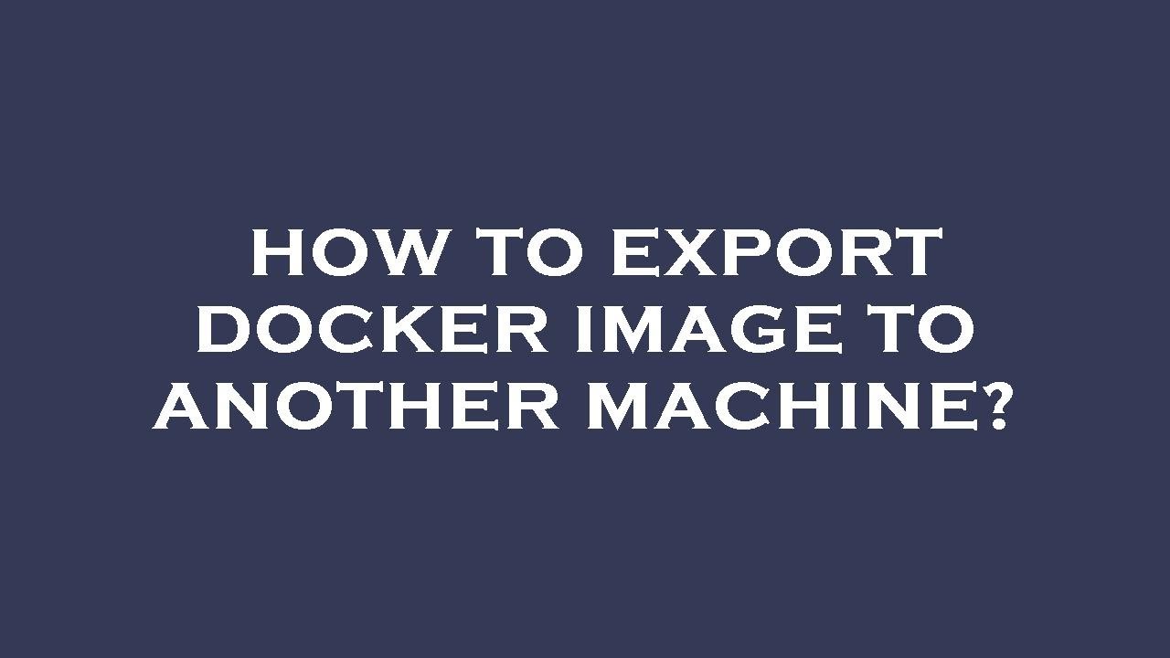How to export docker image to another machine?