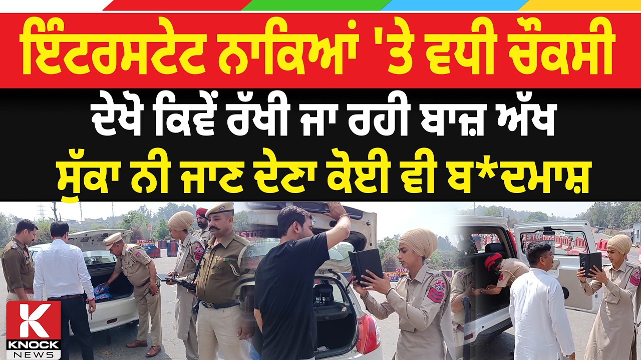 ਇੰਟਰਸਟੇਟ ਨਾਕਿਆਂ 'ਤੇ ਵਧੀ ਚੌਕਸੀ, ਦੇਖੋ ਕਿਵੇਂ ਰੱਖੀ ਜਾ ਰਹੀ ਬਾਜ਼ ਅੱਖ, ਸੁੱਕਾ ਨੀ ਜਾਣ ਦੇਣਾ ਕੋਈ ਵੀ ਬ* ਦਮਾਸ਼