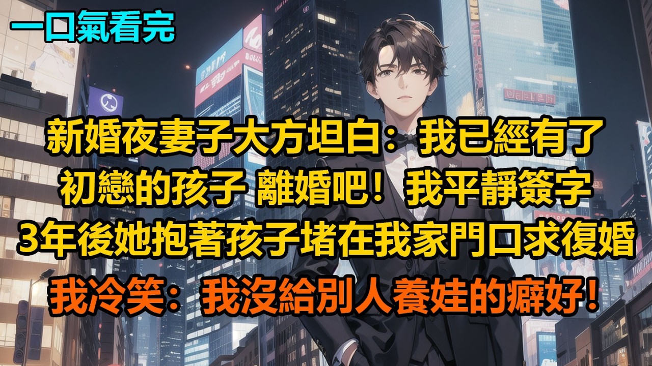 新婚夜，妻子大方坦白：“我已經有了初戀的孩子，離婚吧！”我平靜簽字，3年後她抱著孩子堵在我家門口求復婚，我冷笑：“我沒給別人養娃的癖好！”